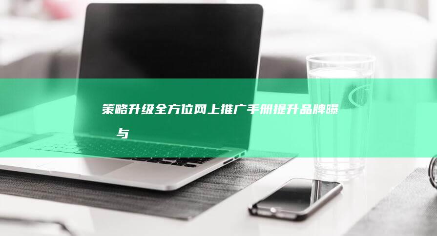 策略升级：全方位网上推广手册：提升品牌曝光与产品销量