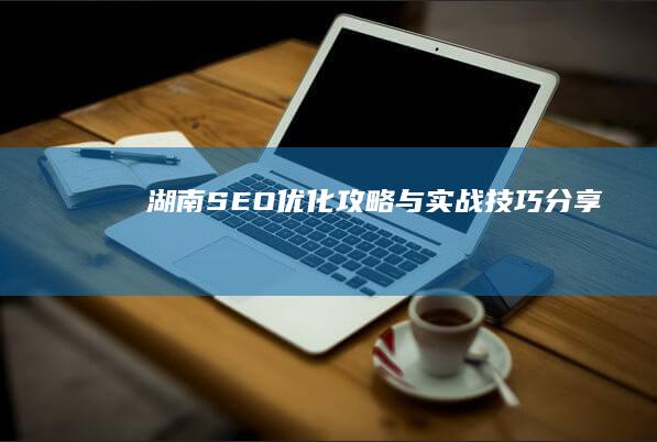 湖南SEO优化攻略与实战技巧分享