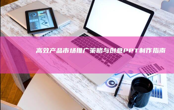 高效产品市场推广策略与创意PPT制作指南